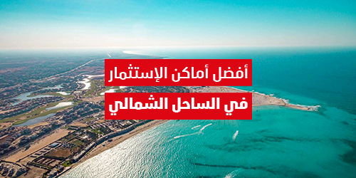 كل م تريد معرفته عن الاستثمار فى الساحل الشمالى
